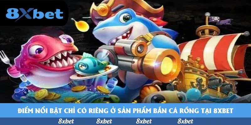 Điểm nổi bật chỉ có riêng ở sản phẩm bắn cá rồng tại 8xbet
